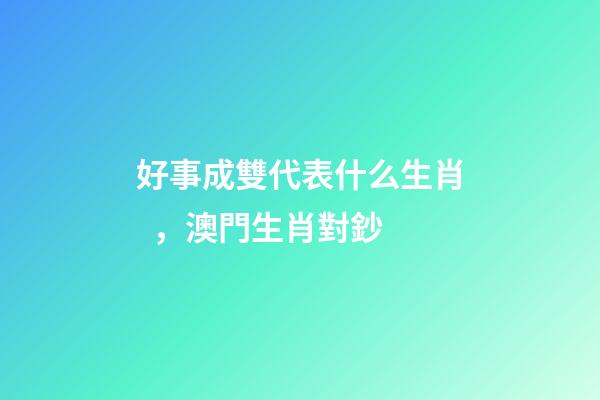 好事成雙代表什么生肖，澳門生肖對鈔